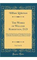 The Works of William Robertson, D.D, Vol. 9 of 12: Fellow of the Royal Society, and Principal of the University, of Edinburgh, Historiographer to His Majesty for Soctland, and Member of the Royal Academy of History at Madrid (Classic Reprint): Fellow of the Royal Society, and Principal of the University, of Edinburgh, Historiographer to His Majesty for Soctland, and Member of the Royal Aca