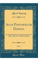 ACTA Pontificum Danica, Vol. 6: Pavelige Aktstykker Vedrorende Danmark 1316-1536; 1513-1536 Og TillÃ¦g (Classic Reprint)