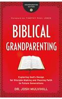 Biblical Grandparenting – Exploring God`s Design for Disciple–Making and Passing Faith to Future Generations