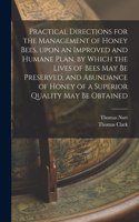 Practical Directions for the Management of Honey Bees, Upon an Improved and Humane Plan, by Which the Lives of Bees May Be Preserved, and Abundance of Honey of a Superior Quality May Be Obtained