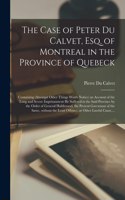 The Case of Peter Du Calvet, Esq. of Montreal in the Province of Quebeck [microform]