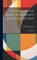 Etchings of the Runic Monuments in the Isle of Man: With Remarks