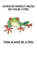 Always Be Yourself Unless You Can Be A Frog Then Always Be A Frog: Cute Frog Lovers Journal / Notebook / Diary / Birthday Gift (6x9 - 110 Blank Lined Pages)