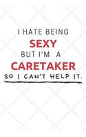 I Hate Being Sexy But I'm A Caretaker So I Can't Help It: Funny Caretaker Quote Journal / Notebook / Planner / Job / Co-Worker Gift with 110 Blank Lined Pages (6 x 9 inches in size)