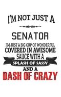 I'm Not Just A Senator I'm Just A Big Cup Of Wonderful Covered In Awesome Sauce With A Splash Of Sassy And A Dash Of Crazy