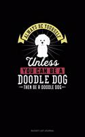 Always Be Yourself Unless You Can Be A Doodle Dog Then Be A Doodle Dog: Bucket List Journal