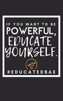 If you want to be Powerful, Educate Yourself #educatedbae