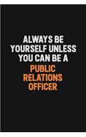 Always Be Yourself Unless You Can Be A Public Relations officer
