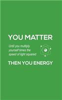 You Matter You Energy: You Matter You Energy Notebook - Physics Funny Science Doodle Diary Book Gift For Math Physic Teacher Or Biology Student Major Who Loves Geeky Nerdy