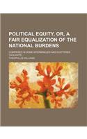 Political Equity, Or, a Fair Equalization of the National Burdens; Comprised in Some Intermingled and Scattered Thoughts ...