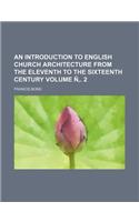 An Introduction to English Church Architecture from the Eleventh to the Sixteenth Century Volume N'. 2