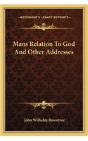 Mans Relation To God And Other Addresses