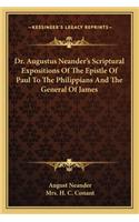 Dr. Augustus Neander's Scriptural Expositions of the Epistle of Paul to the Philippians and the General of James
