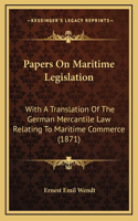 Papers on Maritime Legislation: With a Translation of the German Mercantile Law Relating to Maritime Commerce (1871)