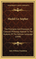 Maskil Le-Sopher: The Principles And Processes Of Classical Philology Applied To The Analysis Of The Hebrew Language (1848)