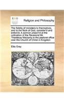 The Fidelity of Ministers to Themselves, and to the Flock of God, Consider'd and Enforc'd. a Sermon Preach'd at the Ordination of the Reverend Mr. Thaddeus Maccarty to the Pastoral Office Over the Church of Christ in Kingston