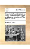 Arguments for and against an union, between Great Britain and Ireland, considered. The second edition.