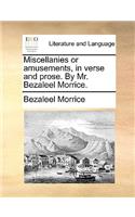 Miscellanies or amusements, in verse and prose. By Mr. Bezaleel Morrice.