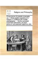 Prima morum & pietatis præcepta, viz. I. Dicta septem sapientum è Græcis. II. Gulielmi Lilii monita pædagogica. ... Quibus accessit summula catechismi, ad piam juniorum educationem apprime utilis: (Latin)