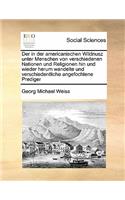 in Der Americanischen Wildnusz Unter Menschen Von Verschiedenen Nationen Und Religionen Hin Und Wieder Herum Wandelte Und Verschiedentliche Angefochtene Prediger