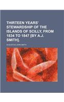 Thirteen Years' Stewardship of the Islands of Scilly, from 1834 to 1847 [By A.J. Smith].