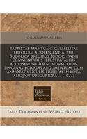 Baptistae Mantuani Carmelitae Theologi Adolescentia, Seu, Bucolica Breuibus Iodoci Badij Commentarijs Illustrata; His Accesserunt Ioan. Murmelii in Singulas Eclogas Argumentum, Cum Annotatiunculis Eiusdem in Loca Aliquot Obscuriora ... (1627)