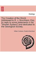 The Creation of the World. Addressed to R. J. Murchison, Esq. [In Reply to Some Statements in His Silurian System] and Dedicated to the Geological Society.: (English)