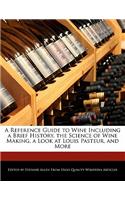 A Reference Guide to Wine Including a Brief History, the Science of Wine Making, a Look at Louis Pasteur, and More