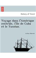 Voyage dans l'Ame&#769;rique centrale, l'Ile de Cuba et le Yucatan.