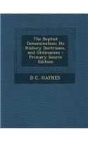 The Baptist Denomination: Its History Doctrunes, and Ordinances - Primary Source Edition
