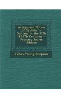 Antiquarian Notices of Syphilis in Scotland in the 15th & 16th Centuries - Primary Source Edition