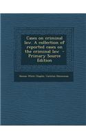 Cases on Criminal Law. a Collection of Reported Cases on the Criminal Law - Primary Source Edition