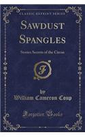 Sawdust Spangles: Stories Secrets of the Circus (Classic Reprint)