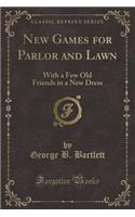 New Games for Parlor and Lawn: With a Few Old Friends in a New Dress (Classic Reprint)