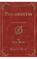 Pocahontas: Or the Indian Maiden (Classic Reprint): Or the Indian Maiden (Classic Reprint)