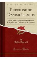 Purchase of Danish Islands: July 1, 1902; Referred to the House Calendar and Ordered to Be Printed (Classic Reprint)