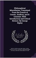 Philosophical Miscellanies, Translated From the French of Cousin, Jouffroy, and B. Constant. With Introductory and Critical Notices. By George Ripley