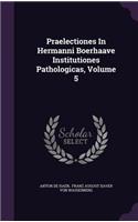Praelectiones In Hermanni Boerhaave Institutiones Pathologicas, Volume 5