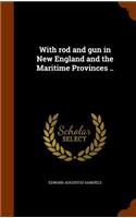 With rod and gun in New England and the Maritime Provinces ..