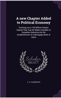 A New Chapter Added to Political Economy: Pointing Out a 100 Million Dollars Capital That May Be Made Available to Canadian Industries by the Establishment of a Mortgage Bank of Issue