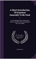 A Short Introduction Of Grammar Generally To Be Used ...: (English)