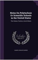 Notes On Polytechnic Or Scientific Schools in the United States: Their Nature, Position, Aims & Wants