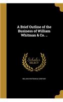 A Brief Outline of the Business of William Whitman & Co. ..