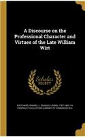 A Discourse on the Professional Character and Virtues of the Late William Wirt