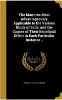 The Manures Most Advantageously Applicable to the Various Kinds of Soils, and the Causes of Their Beneficial Effect in Each Particular Instance ..