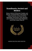 Scandinavia, Ancient and Modern: Being a History of Denmark, Sweden, and Norway: Comprehending a Description of These Countries; An Account of the Mythology, Government, Laws, Manne