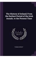 The History of Ireland; From the Earliest Period of the Irish Annals, to the Present Time