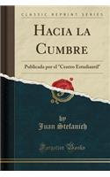 Hacia La Cumbre: Publicada Por El Centro Estudiantil (Classic Reprint)