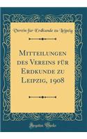 Mitteilungen Des Vereins Für Erdkunde Zu Leipzig, 1908 (Classic Reprint)