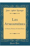 Les Atmosphères: Le Passeur, Poèmes, Et Autres Proses (Classic Reprint)